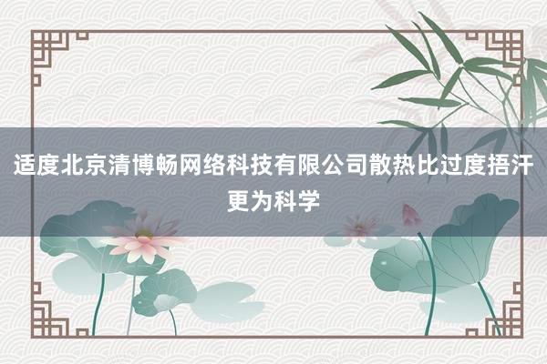 适度北京清博畅网络科技有限公司散热比过度捂汗更为科学