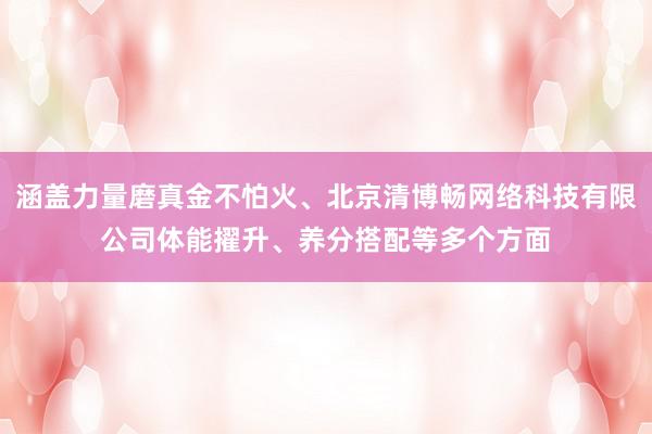 涵盖力量磨真金不怕火、北京清博畅网络科技有限公司体能擢升、养分搭配等多个方面